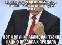 меркель это дрезденская баба.дочь лавочнтёика она по крови по духу лакей вот и служит абаме как тузик нацию предала и продала