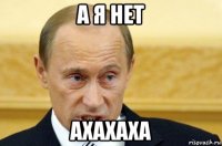 а я нет ахахаха