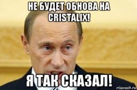 не будет обнова на cristalix! я так сказал!