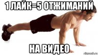 1 лайк=5 отжиманий на видео