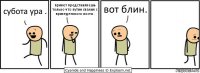 субота ура . привет представляешь только что путин свалил с призеденского поста . вот блин.