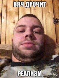 вяч дрочит реализм