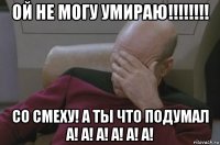 ой не могу умираю!!!!!!!! со смеху! а ты что подумал а! а! а! а! а! а!