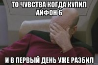 то чувства когда купил айфон 6 и в первый день уже разбил