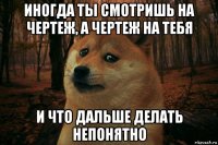 иногда ты смотришь на чертеж, а чертеж на тебя и что дальше делать непонятно