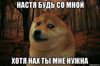 настя будь со мной хотя нах ты мне нужна