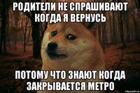 родители не спрашивают когда я вернусь потому что знают когда закрывается метро