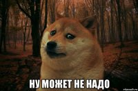  ну может не надо