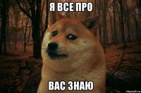 я все про вас знаю