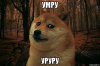 умру уруру