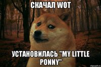 скачал wot установилась "my little ponny"