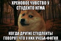 хреновое чувство у студенто кгма когда другие студленты говорят что у них учеба-фигня