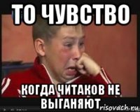 то чувство когда читаков не выганяют