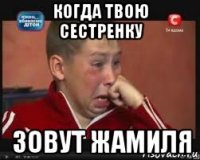 когда твою сестренку зовут жамиля