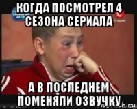 когда посмотрел 4 сезона сериала а в последнем поменяли озвучку