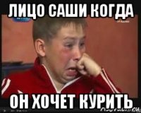 лицо саши когда он хочет курить