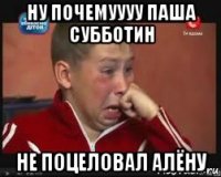 ну почемуууу паша субботин не поцеловал алёну