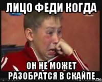 лицо феди когда он не может разобратся в скайпе