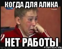 когда для алика нет работы