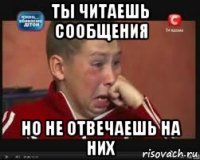 ты читаешь сообщения но не отвечаешь на них