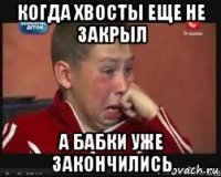 когда хвосты еще не закрыл а бабки уже закончились