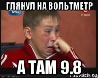 глянул на вольтметр а там 9.8