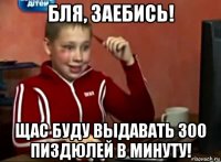 бля, заебись! щас буду выдавать 300 пиздюлей в минуту!