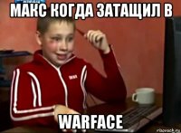 макс когда затащил в warface