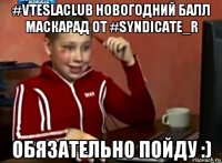 #vteslaclub новогодний балл маскарад от #syndicate_r обязательно пойду :)