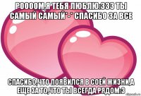 роооом,я тебя люблю:333 ты самый самый*-* спасибо за все спасибо,что появился в соей жизни,а еще за то,что ты всегда рядом:3