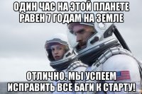 один час на этой планете равен 7 годам на земле отлично. мы успеем исправить все баги к старту!