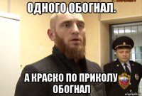 одного обогнал. а краско по приколу обогнал