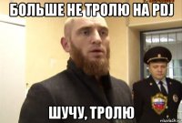 больше не тролю на pdj шучу, тролю