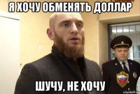 я хочу обменять доллар шучу, не хочу