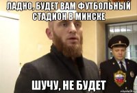 ладно, будет вам футбольный стадион в минске шучу, не будет