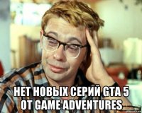  нет новых серий gta 5 от game adventures