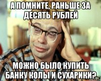 а помните, раньше за десять рублей можно было купить банку колы и сухарики?