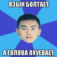 язык болтает а голова охуевает
