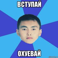 вступай охуевай