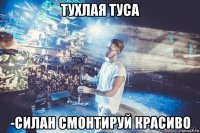 тухлая туса -силан смонтируй красиво