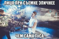 лицо при съемке эпичнее чем сама туса