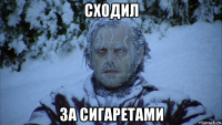 сходил за сигаретами
