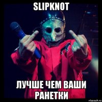 slipknot лучше чем ваши ранетки