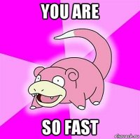 you are so fast