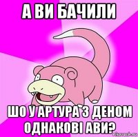 а ви бачили шо у артура з деном однакові ави?