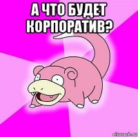 а что будет корпоратив? 