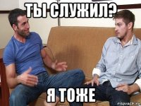 ты служил? я тоже