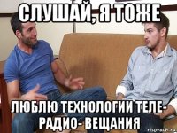 слушай, я тоже люблю технологии теле- радио- вещания