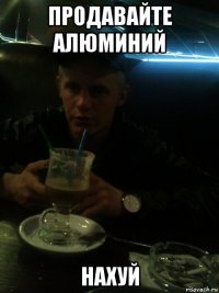 продавайте алюминий нахуй