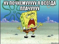 ну почкемууууу я всегда плачуууу 